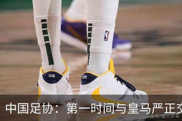 中国足协：第一时间与皇马严正交涉 要求公开正式道歉