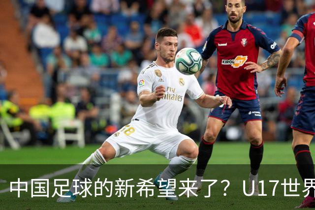 中国足球的新希望来了？U17世界杯即将开打，17岁小将在欧冠破门
