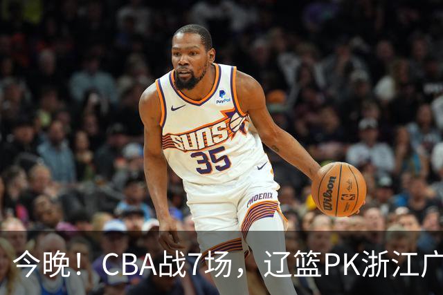 今晚！CBA战7场，辽篮PK浙江广厦，CCTV5直播北京首钢VS山东男篮，谁能5连胜