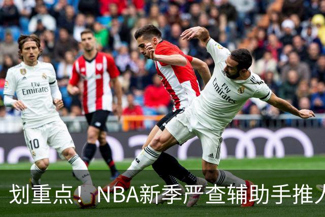 划重点！NBA新季严查辅助手推人 詹姆斯小卡巴雷特等恐受大影响