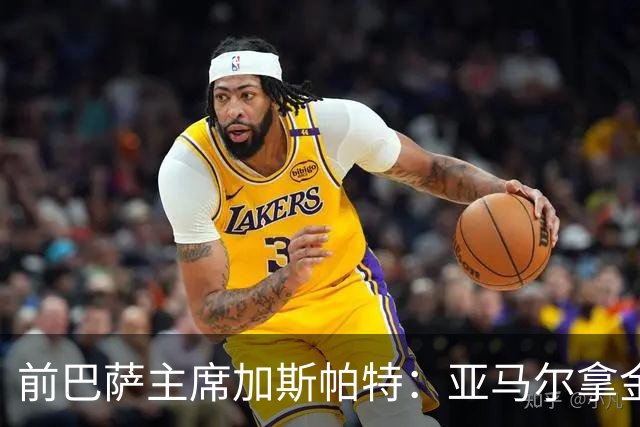 前巴萨主席加斯帕特：亚马尔拿金球最好，没拿对巴萨也未必坏