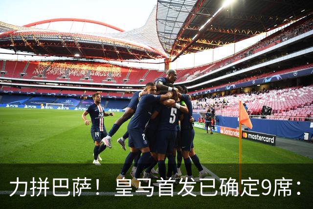 力拼巴萨！皇马首发已确定9席：穆帅3种策略 仅余2处未知