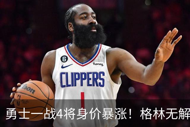勇士一战4将身价暴涨！格林无解防守，波杰全面输出，梅尔顿拾巅峰