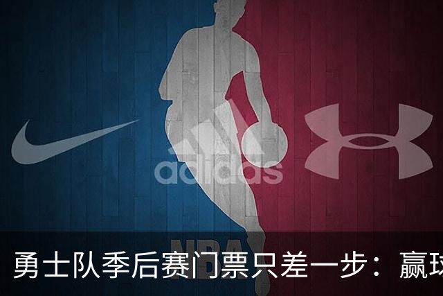 勇士队季后赛门票只差一步：赢球或对手输球，二选一