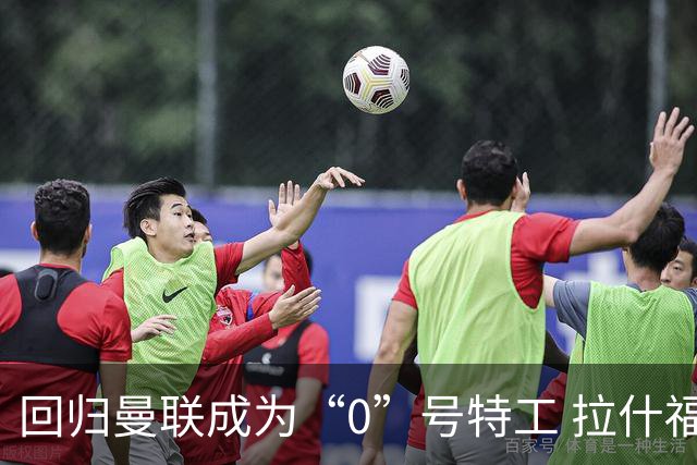回归曼联成为“0”号特工 拉什福德就是个笑话