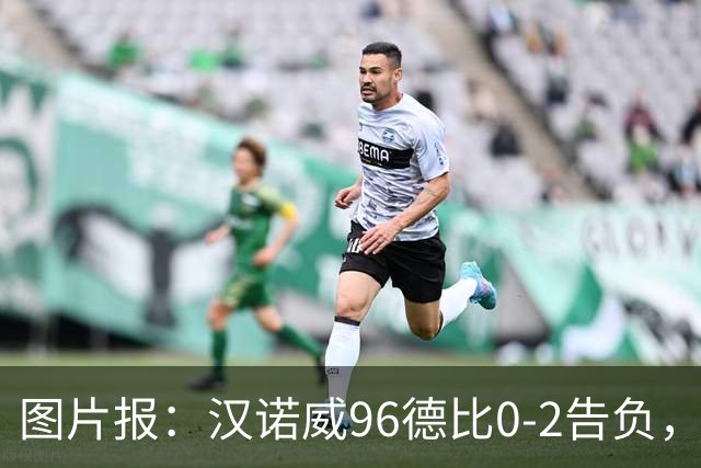 图片报：汉诺威96德比0-2告负，极端球迷闹事致比赛中断