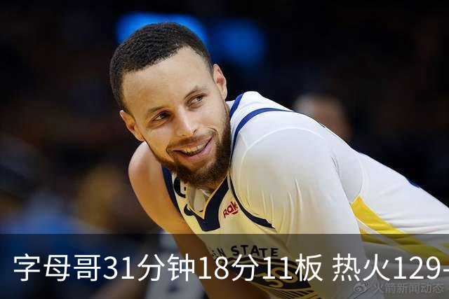 字母哥31分钟18分11板 热火129-117胜雄鹿取首胜