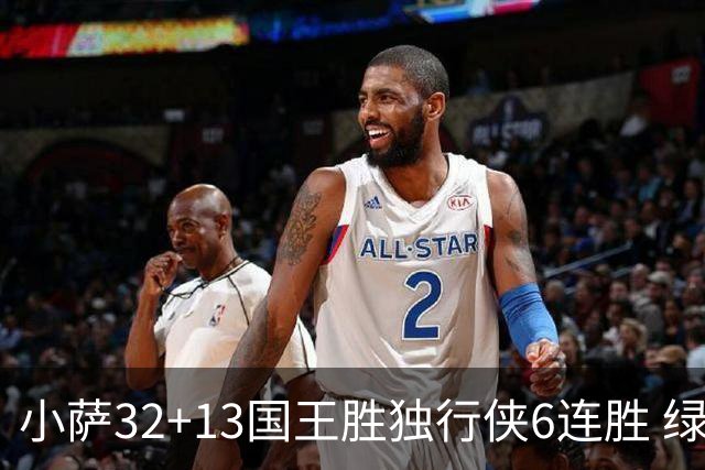 小萨32+13国王胜独行侠6连胜 绿军擒灰熊6连胜