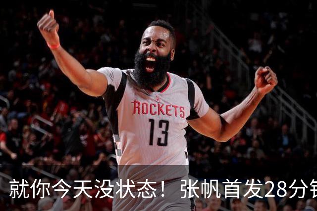就你今天没状态！张帆首发28分钟 6中1仅拿2分&还有3失误