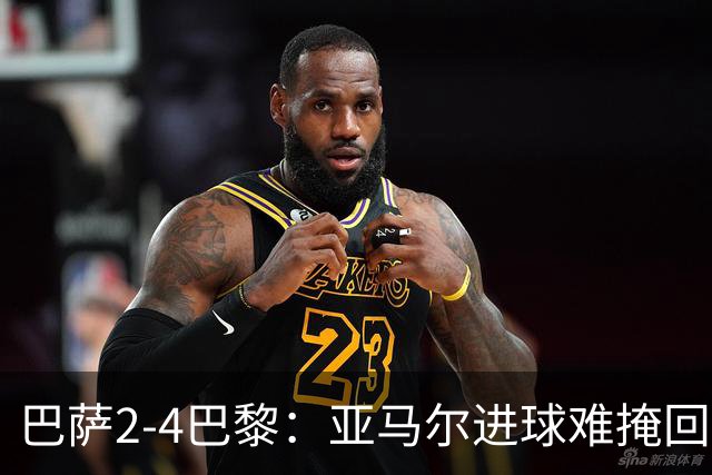 巴萨2-4巴黎：亚马尔进球难掩回防慢，11连胜终结