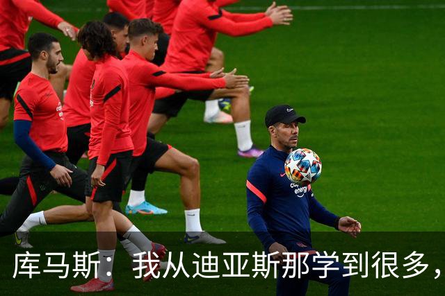 库马斯：我从迪亚斯那学到很多，试着把他的踢球方式融入比赛