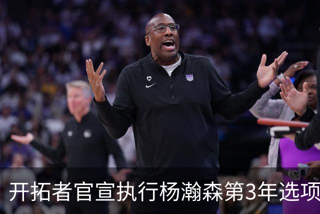 开拓者官宣执行杨瀚森第3年选项！已从混音召回 今日有望顶替罗威