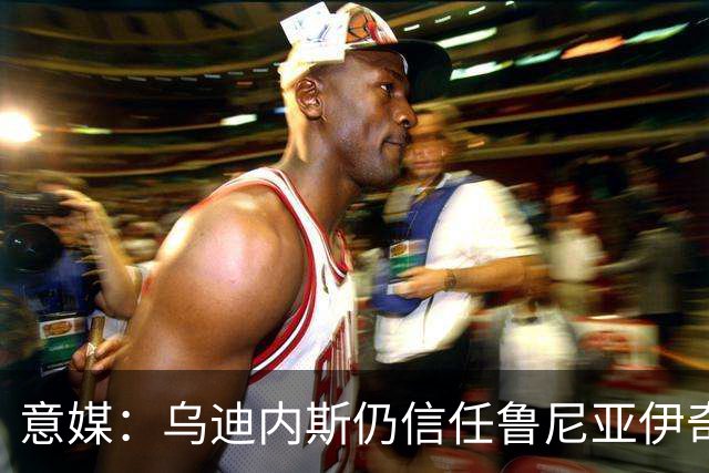 意媒：乌迪内斯仍信任鲁尼亚伊奇，接下来的两场比赛是关键