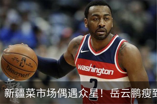 新疆菜市场偶遇众星！岳云鹏瘦到认不出，新综阵容太绝了