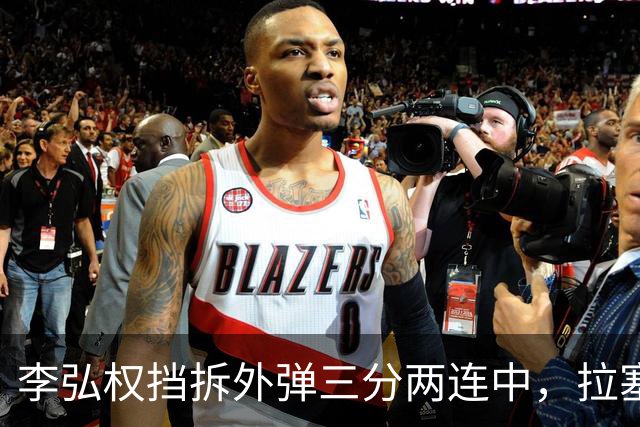 李弘权挡拆外弹三分两连中，拉塞尔手感未开三分目前3中0