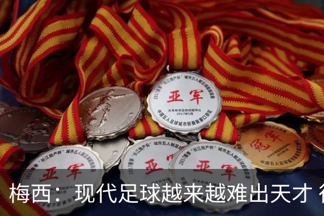 梅西：现代足球越来越难出天才 很小就认识安东内拉