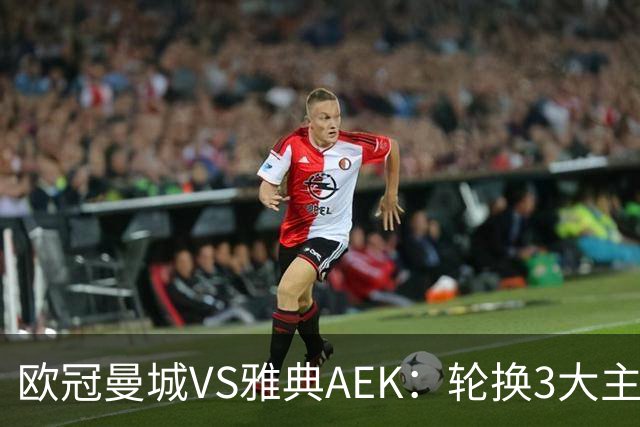 欧冠曼城VS雅典AEK：轮换3大主力，福登谢尔基领衔，巴西新援冲锋
