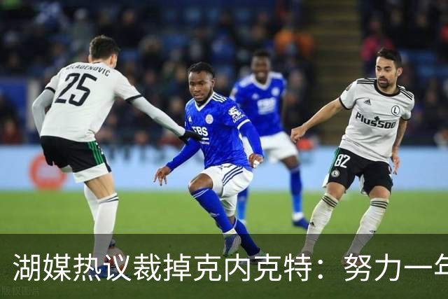 湖媒热议裁掉克内克特：努力一年没找到下家 更看重布朗尼 选他就是错误