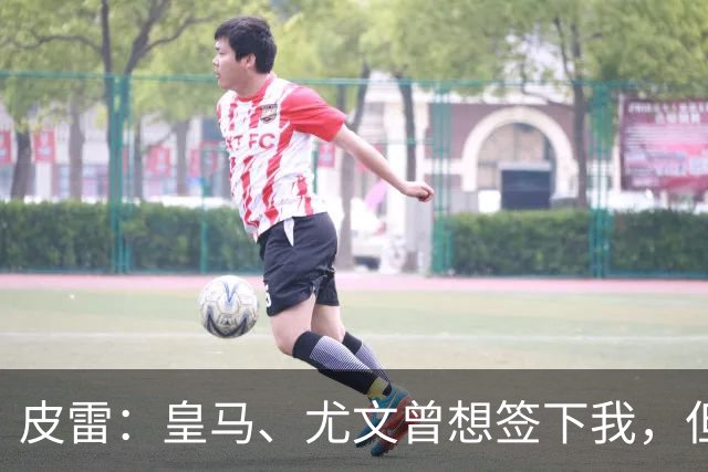 皮雷：皇马、尤文曾想签下我，但我被温格说服最终选择阿森纳
