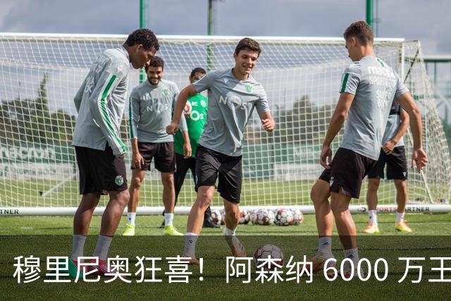 穆里尼奥狂喜！阿森纳 6000 万王牌铁心加盟！皇马迎来绝佳机会