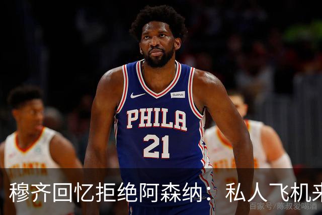 穆齐回忆拒绝阿森纳：私人飞机来接，我说我不去