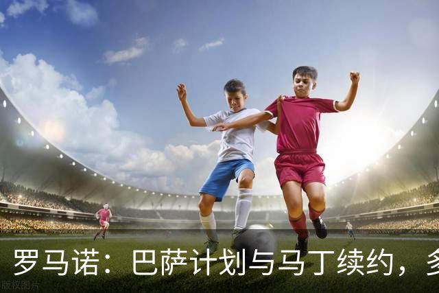 罗马诺：巴萨计划与马丁续约，多支球队有意但巴萨绝不放人