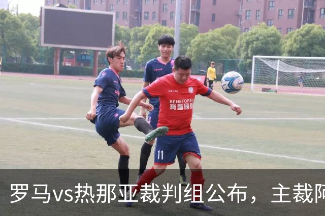 罗马vs热那亚裁判组公布，主裁阿比索曾9次执法罗马