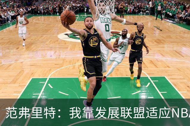 范弗里特：我靠发展联盟适应NBA节奏，教练要求我必须投篮