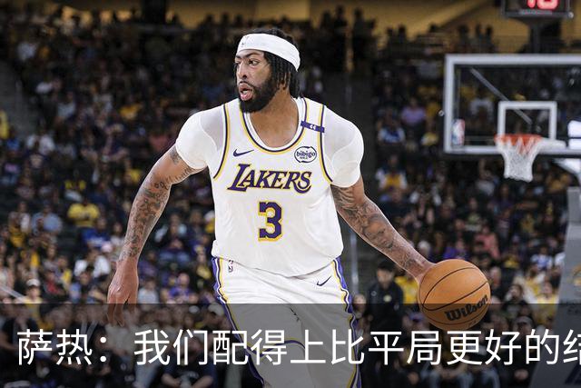 萨热：我们配得上比平局更好的结果，但还需提升把握机会能力