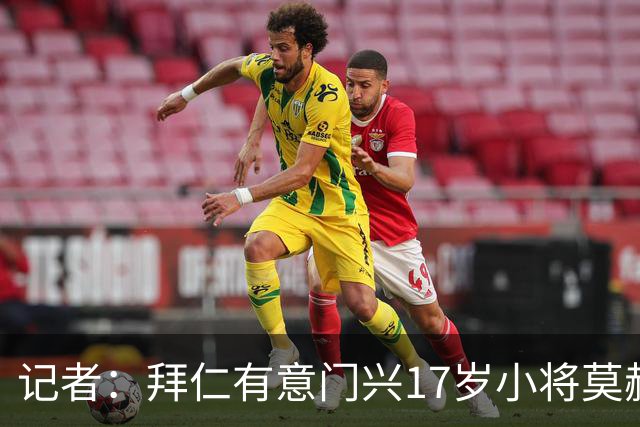 记者：拜仁有意门兴17岁小将莫赫亚，多特、莱比锡、药厂亦在关注