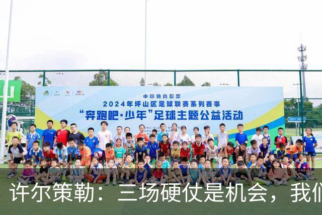 许尔策勒：三场硬仗是机会，我们要证明自己配得上目前的位置
