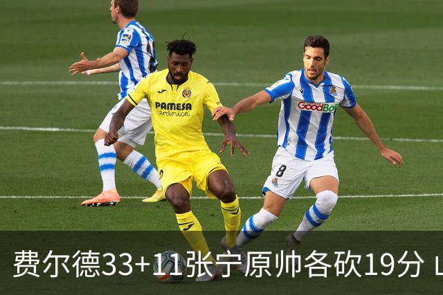 费尔德33+11张宁原帅各砍19分 山西力克肯帝亚
