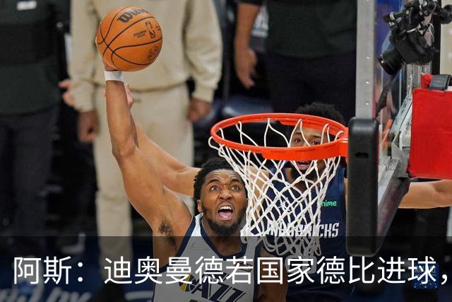 阿斯：迪奥曼德若国家德比进球，将成皇马此战第二年轻进球者