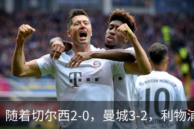 随着切尔西2-0，曼城3-2，利物浦2-1，英超积分榜更新：榜尾易主