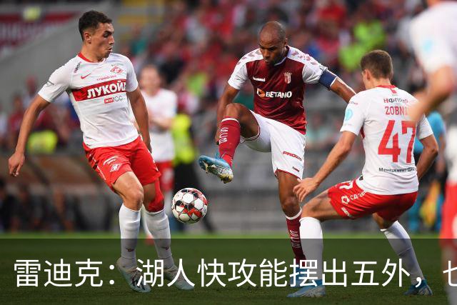 雷迪克：湖人快攻能摆出五外，也能让马穆在篮下打错位