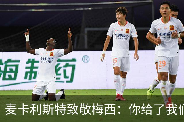 麦卡利斯特致敬梅西：你给了我们一切，我们会想念你的，队长