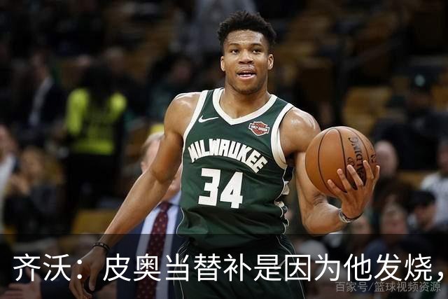 齐沃：皮奥当替补是因为他发烧，家里还刚办了丧事