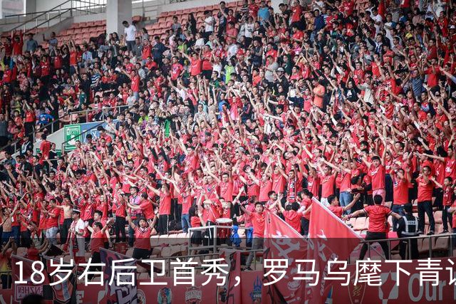 18岁右后卫首秀，罗马乌麾下青训第22人