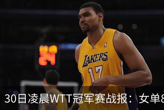 30日凌晨WTT冠军赛战报：女单8强决出2席！陈幸同3-1，王艺迪3-0