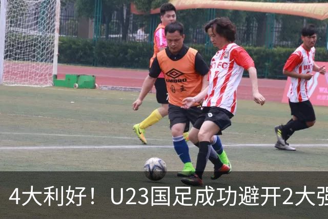4大利好！U23国足成功避开2大强敌：有望复制U23亚洲杯奇迹