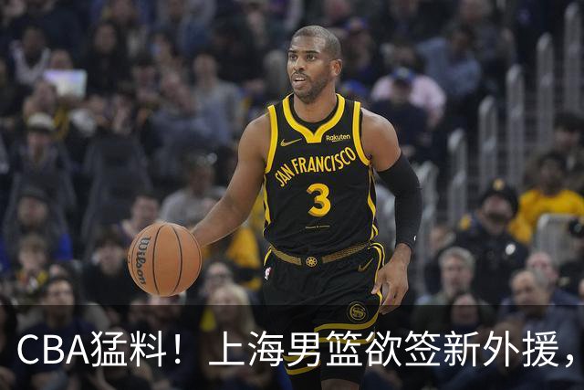 CBA猛料！上海男篮欲签新外援，山东男篮欲裁班顿，辽宁五人受伤